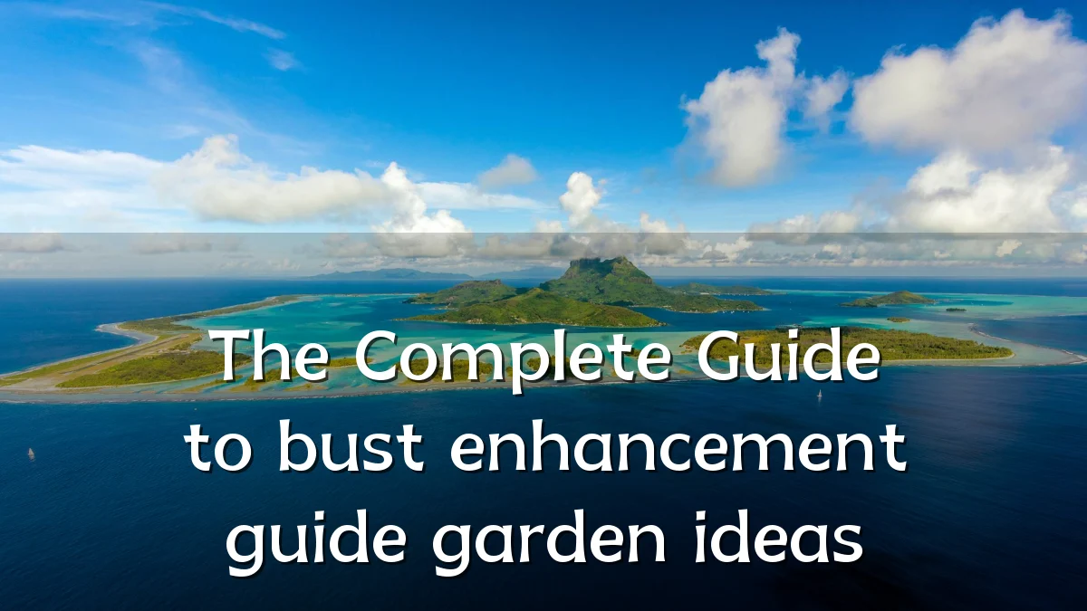 The Complete Guide to bust enhancement guide garden ideas