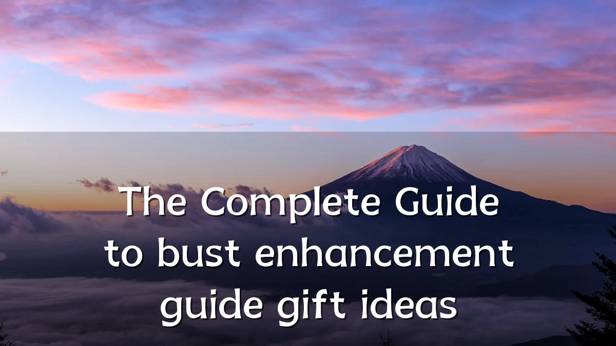 The Complete Guide to bust enhancement guide gift ideas