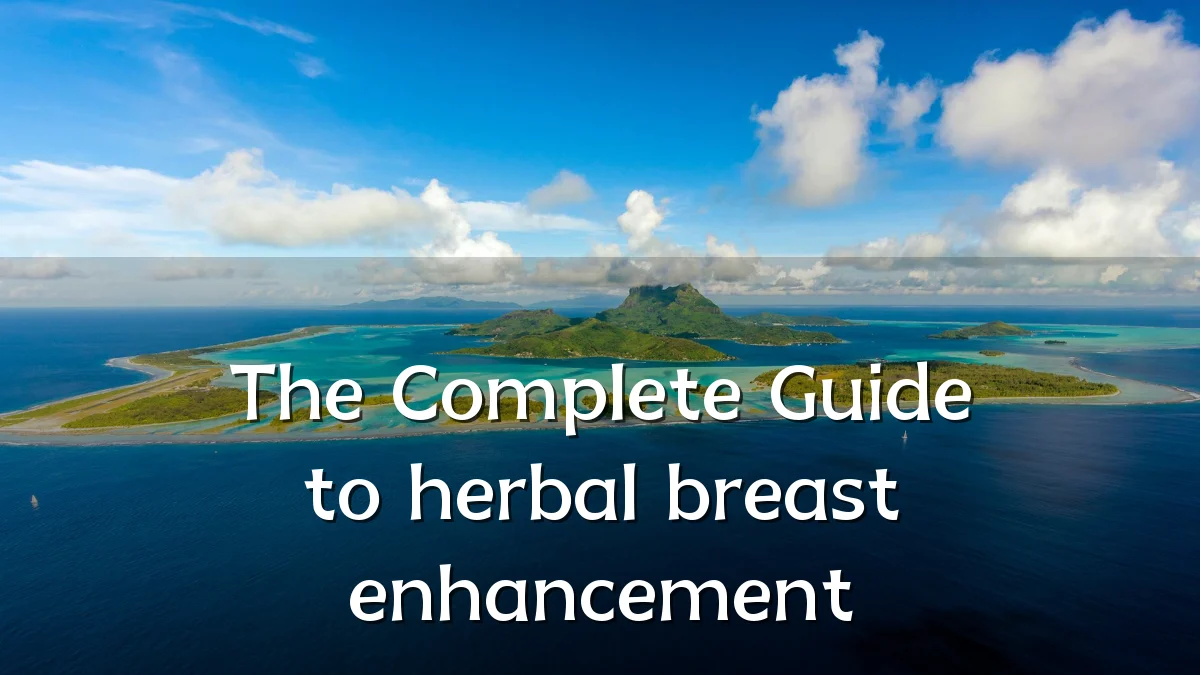 The Complete Guide to herbal breast enhancement