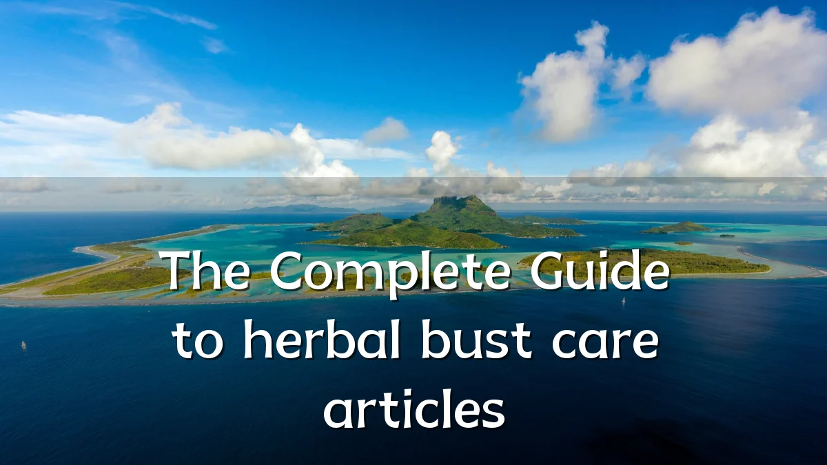 The Complete Guide to herbal bust care articles