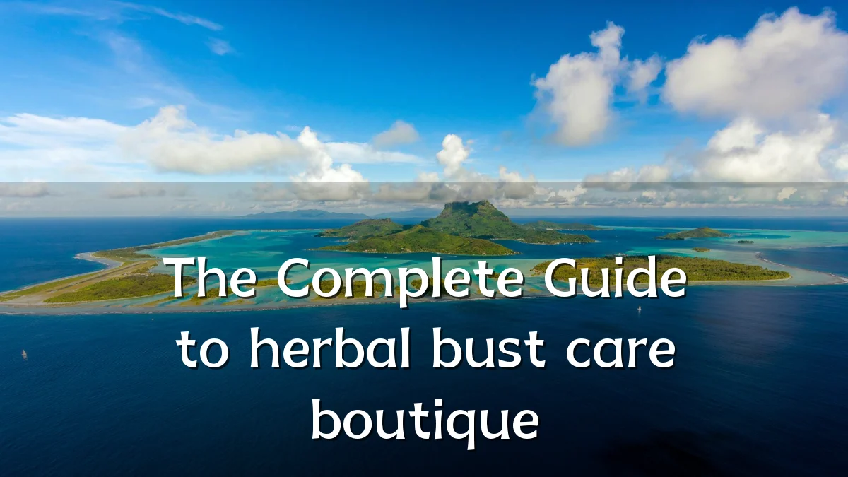 The Complete Guide to herbal bust care boutique