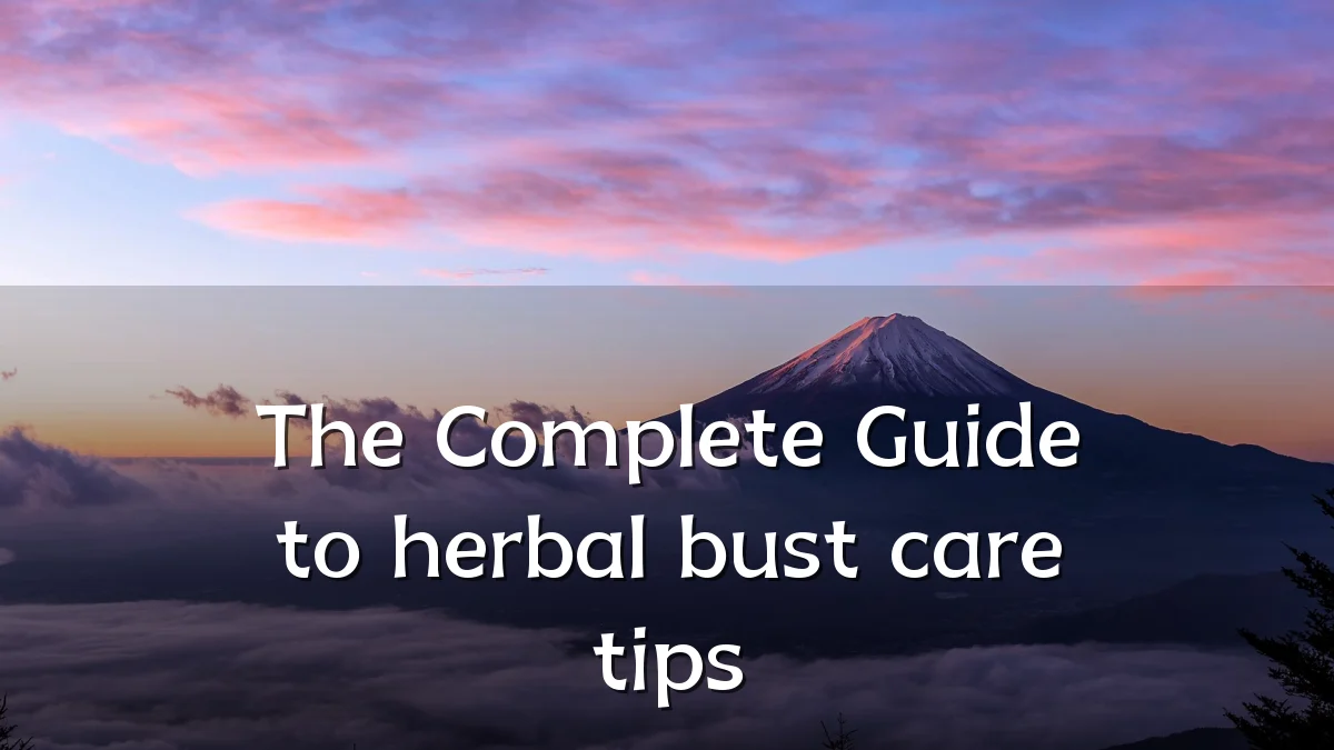 The Complete Guide to herbal bust care tips