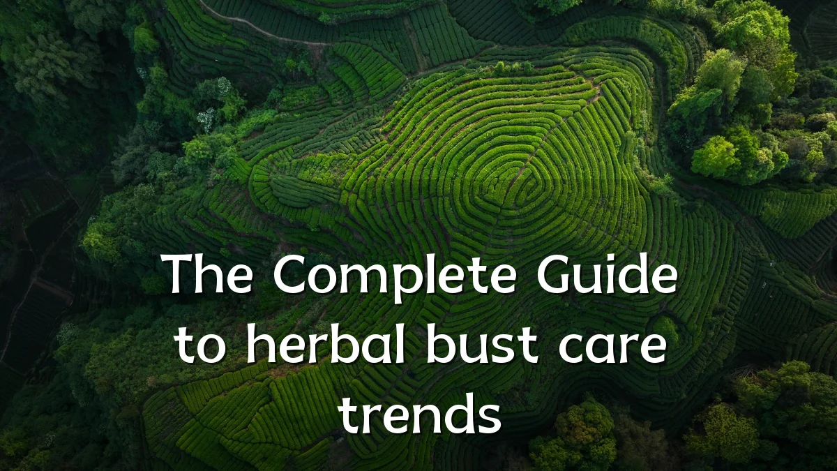 The Complete Guide to herbal bust care trends