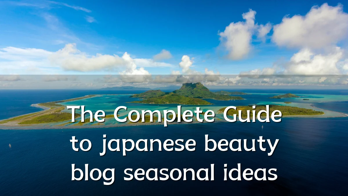The Complete Guide to japanese beauty blog seasonal ideas