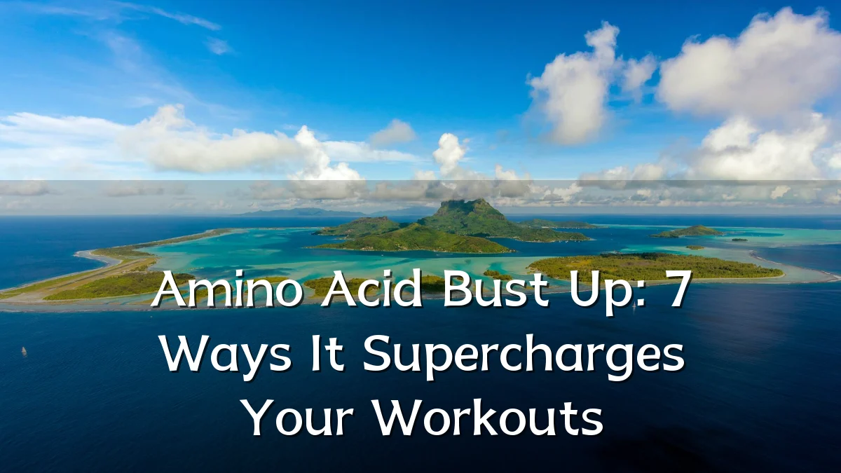 Amino Acid Bust Up: 7 Ways It Supercharges Your Workouts