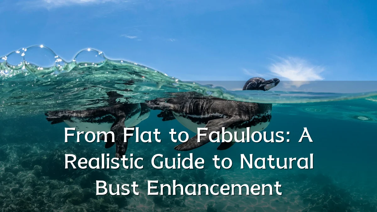 From Flat to Fabulous: A Realistic Guide to Natural Bust Enhancement
