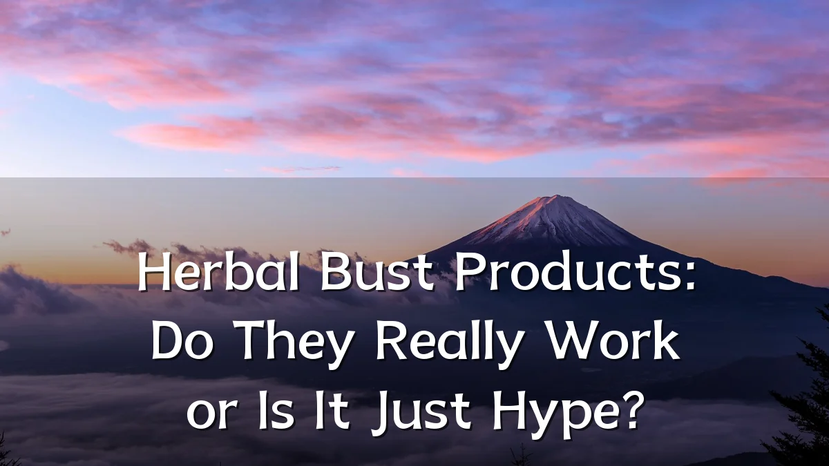 Herbal Bust Products: Do They Really Work or Is It Just Hype?