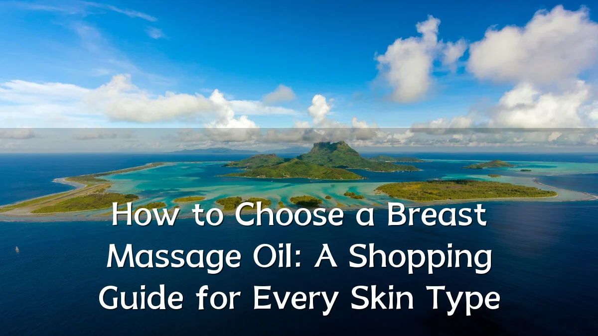 How to Choose a Breast Massage Oil: A Shopping Guide for Every Skin Type