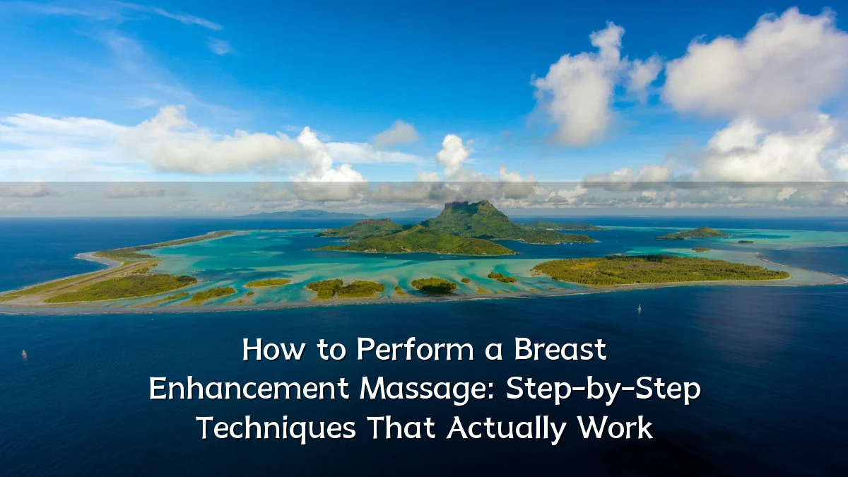 How to Perform a Breast Enhancement Massage: Step-by-Step Techniques That Actually Work