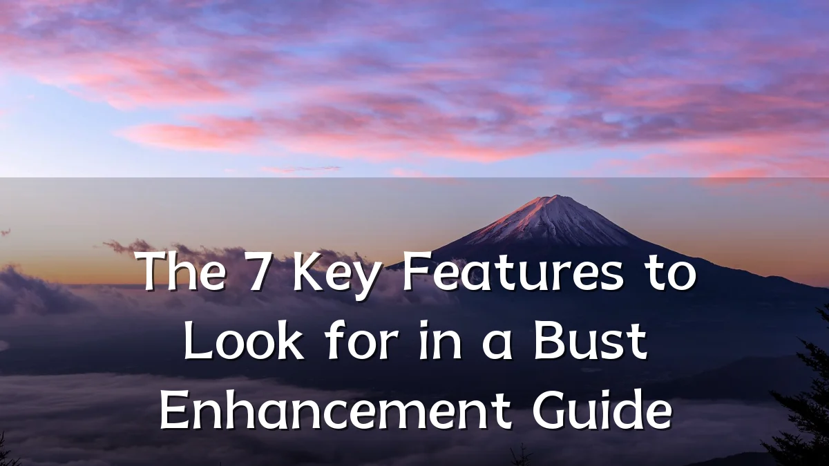 The 7 Key Features to Look for in a Bust Enhancement Guide