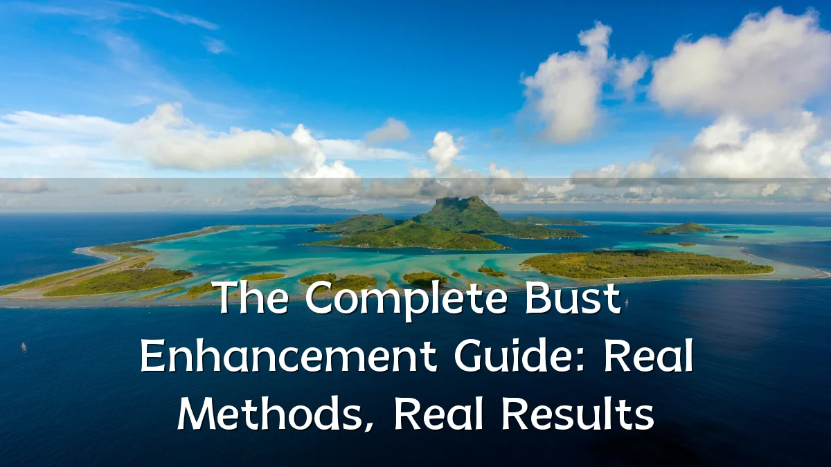 The Complete Bust Enhancement Guide: Real Methods, Real Results