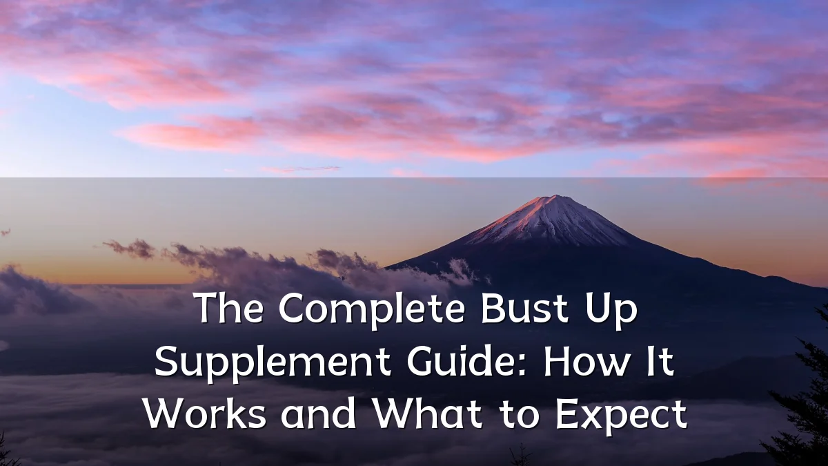 The Complete Bust Up Supplement Guide: How It Works and What to Expect
