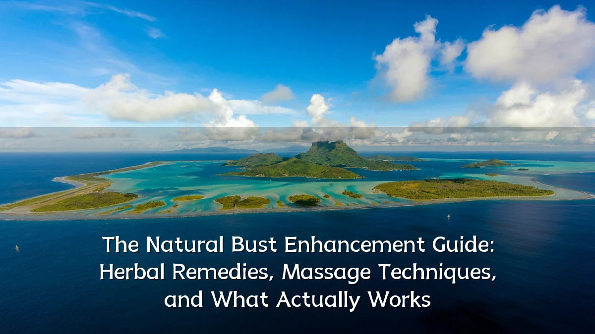 The Natural Bust Enhancement Guide: Herbal Remedies, Massage Techniques, and What Actually Works