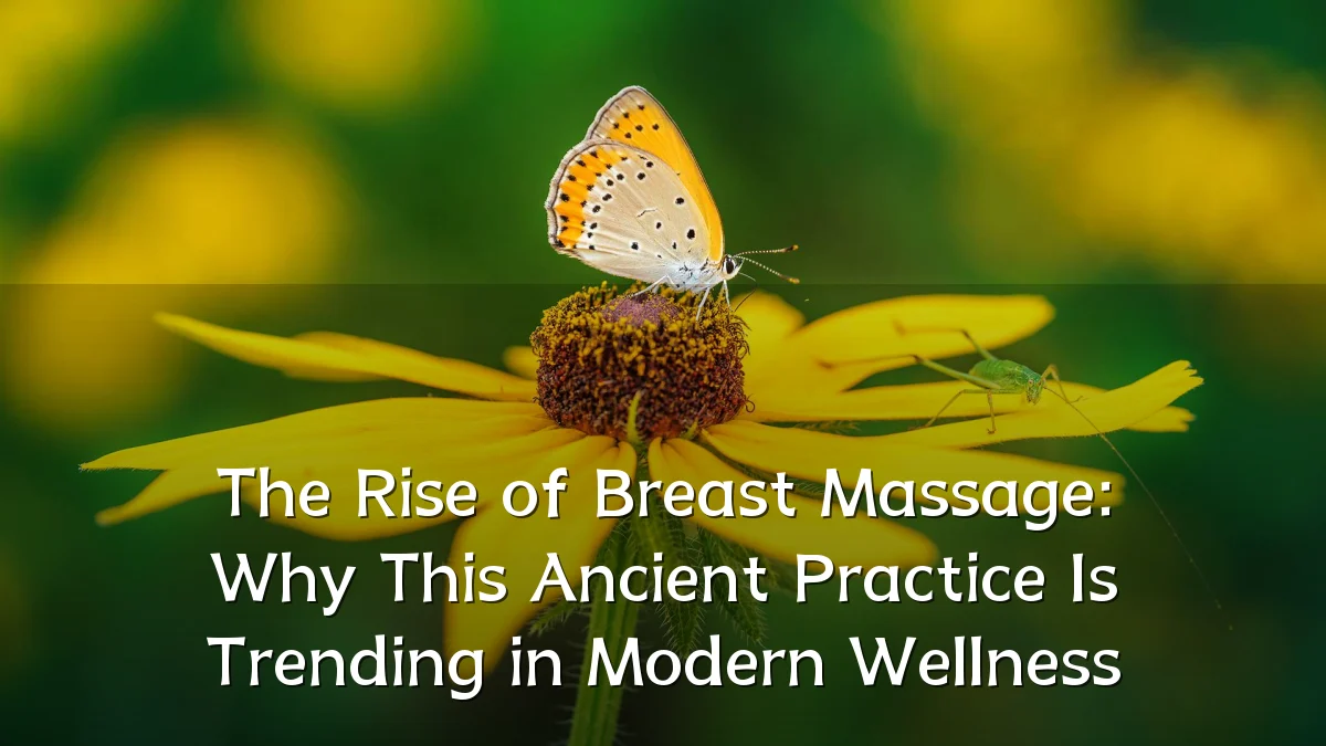 The Rise of Breast Massage: Why This Ancient Practice Is Trending in Modern Wellness