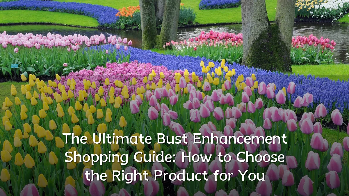 The Ultimate Bust Enhancement Shopping Guide: How to Choose the Right Product for You