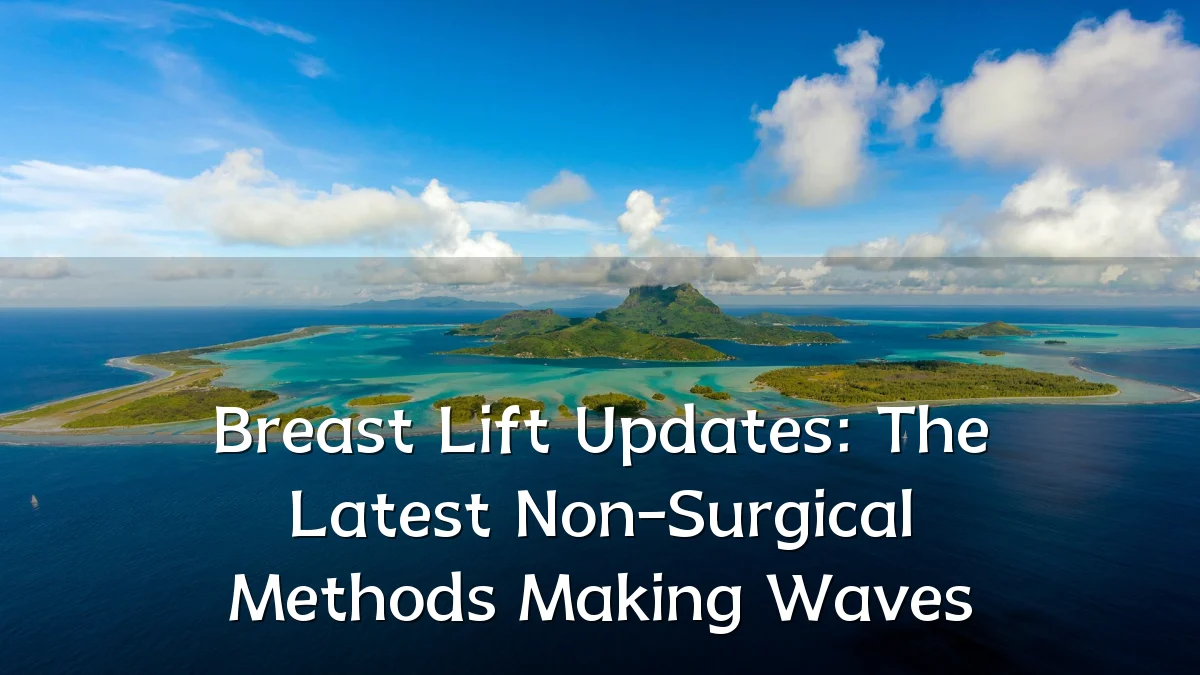 Breast Lift Updates: The Latest Non-Surgical Methods Making Waves