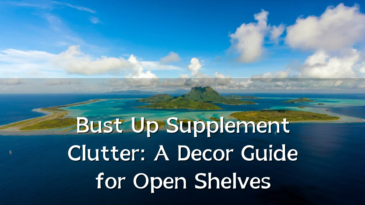 Bust Up Supplement Clutter: A Decor Guide for Open Shelves