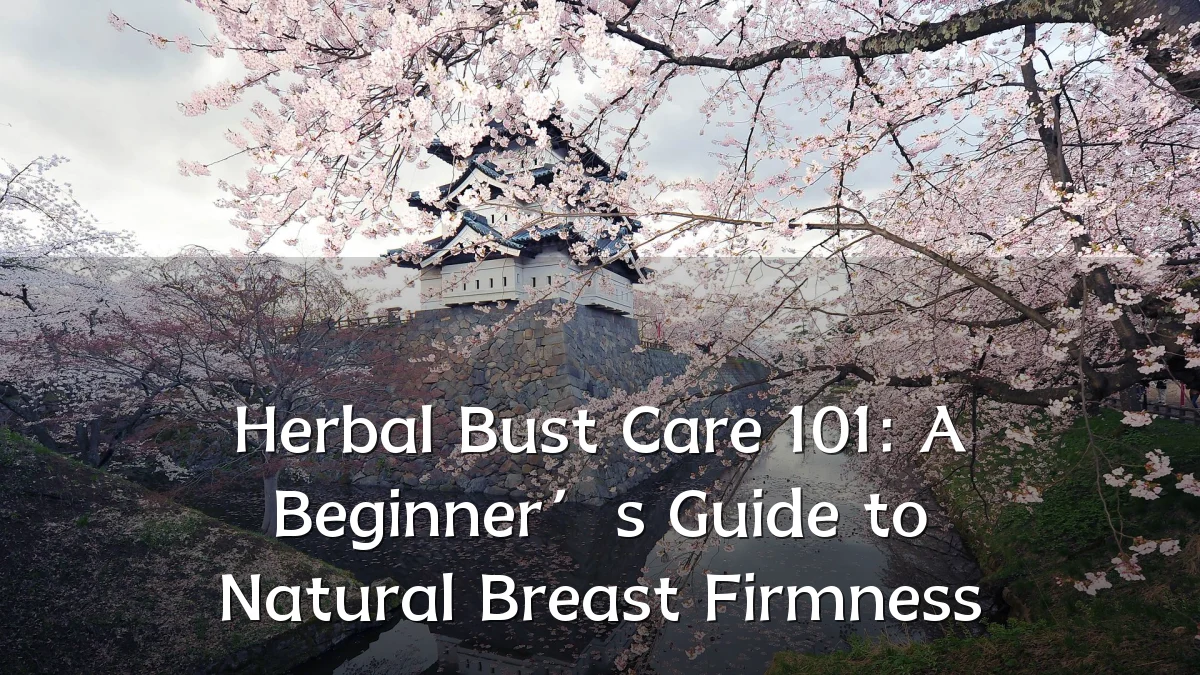 Herbal Bust Care 101: A Beginner’s Guide to Natural Breast Firmness