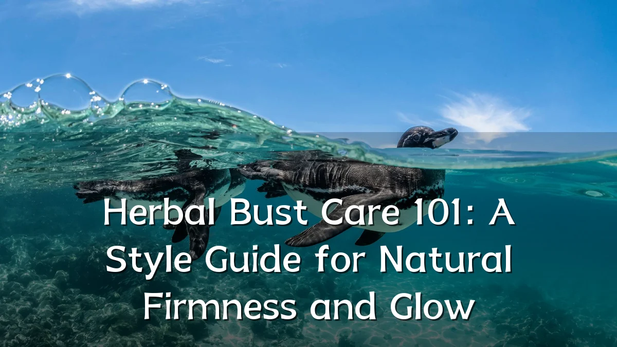 Herbal Bust Care 101: A Style Guide for Natural Firmness and Glow