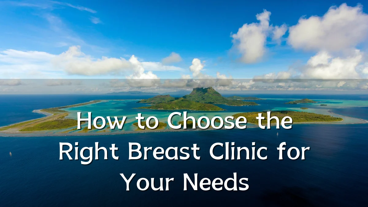 How to Choose the Right Breast Clinic for Your Needs
