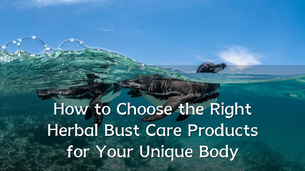 How to Choose the Right Herbal Bust Care Products for Your Unique Body