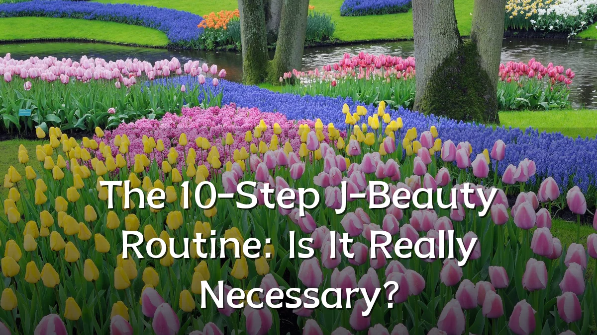 The 10-Step J-Beauty Routine: Is It Really Necessary?