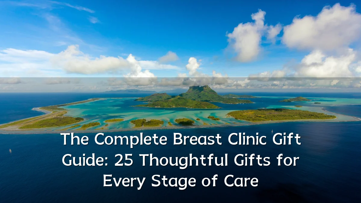 The Complete Breast Clinic Gift Guide: 25 Thoughtful Gifts for Every Stage of Care