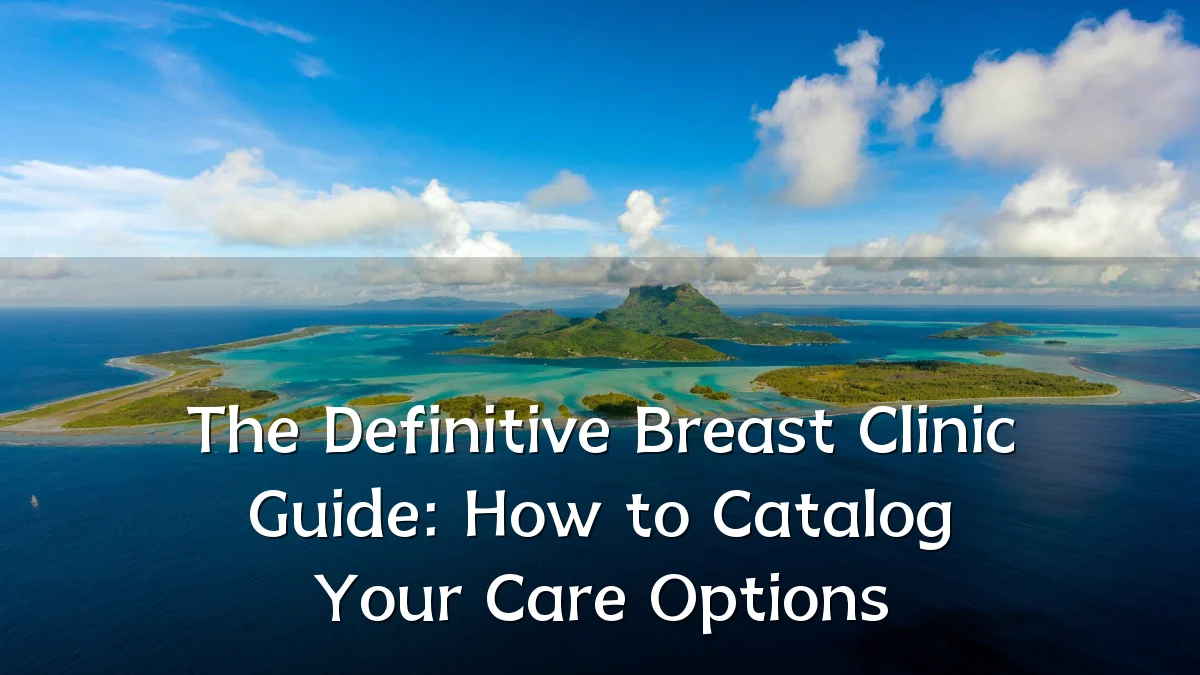 The Definitive Breast Clinic Guide: How to Catalog Your Care Options