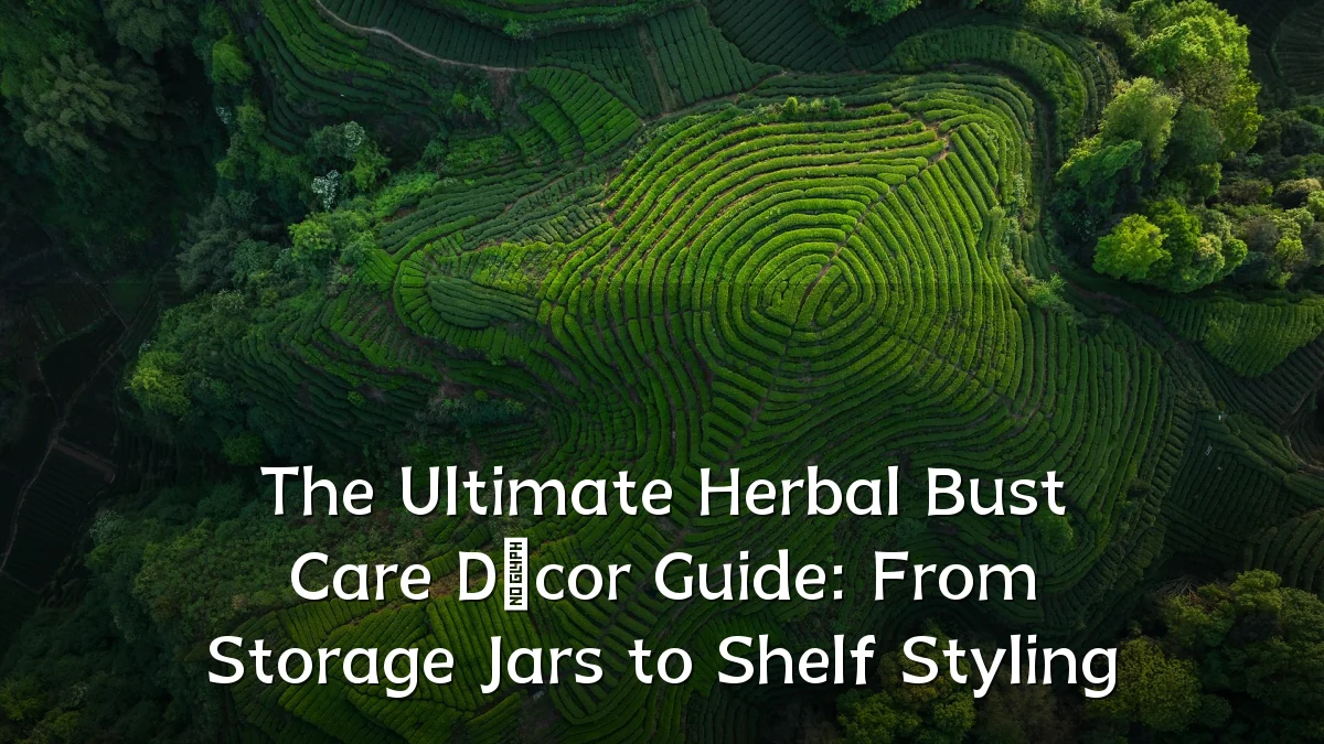 The Ultimate Herbal Bust Care Décor Guide: From Storage Jars to Shelf Styling
