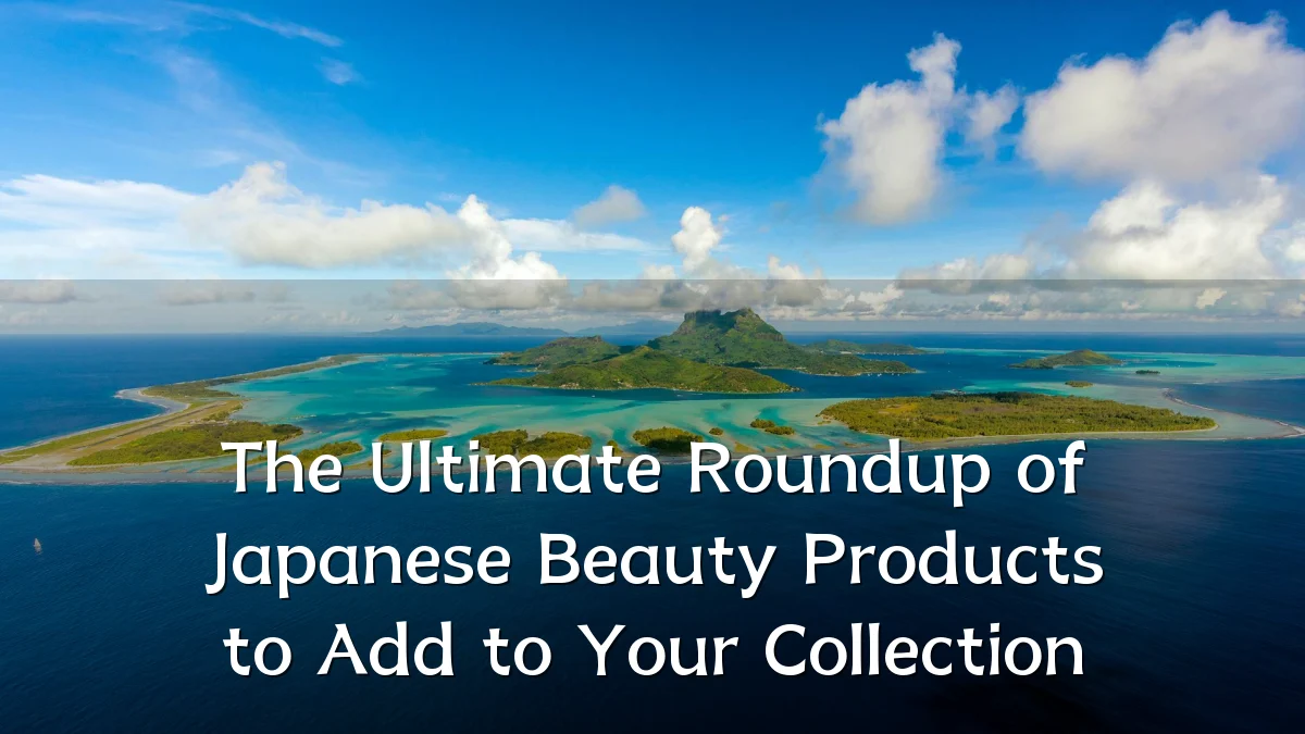 The Ultimate Roundup of Japanese Beauty Products to Add to Your Collection