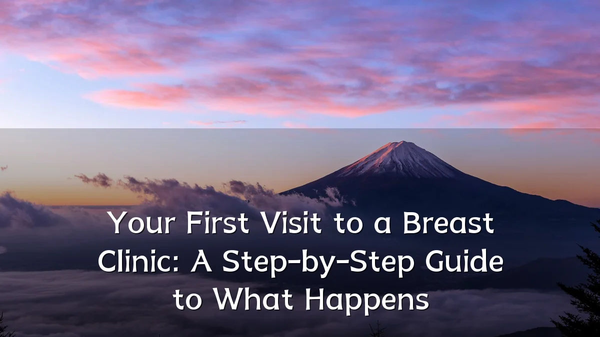 Your First Visit to a Breast Clinic: A Step-by-Step Guide to What Happens